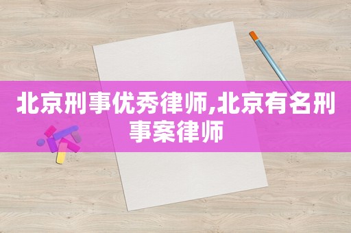 北京刑事優秀律師,北京有名刑事案律師