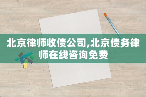 北京律師收債公司,北京債務(wù)律師在線咨詢免費