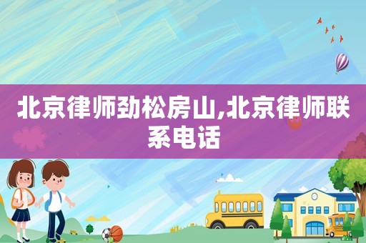 北京律師勁松房山,北京律師聯系電話