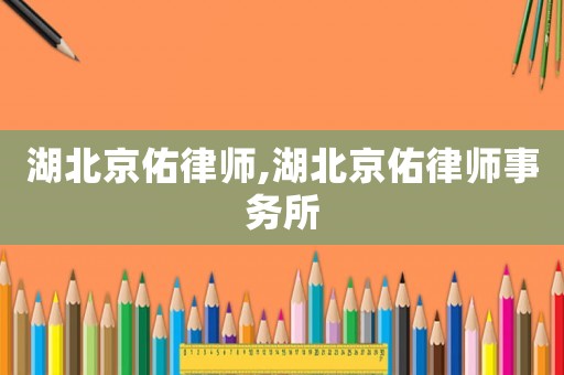 湖北京佑律師,湖北京佑律師事務所