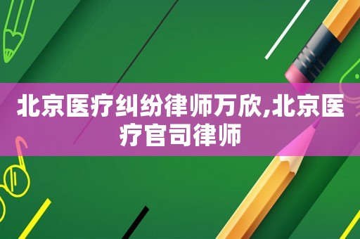 北京醫療糾紛律師萬欣,北京醫療官司律師