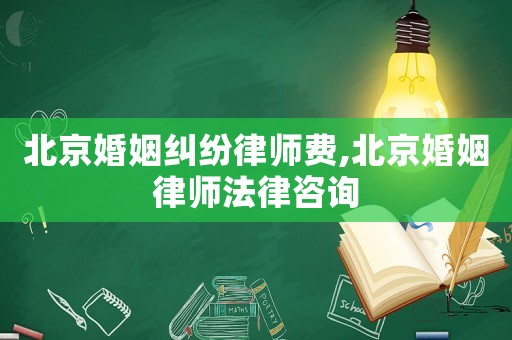 北京婚姻糾紛律師費,北京婚姻律師法律咨詢