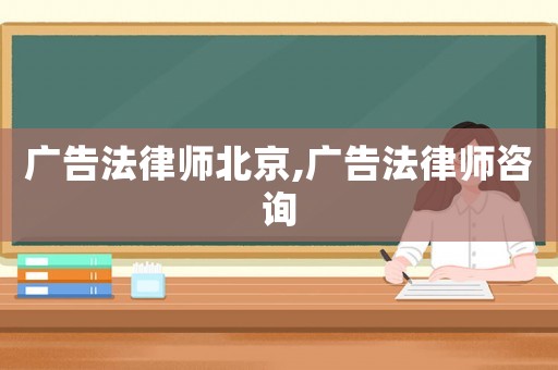 廣告法律師北京,廣告法律師咨詢