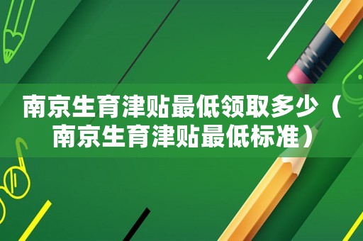 南京生育津貼最低領取多少（南京生育津貼最低標準）