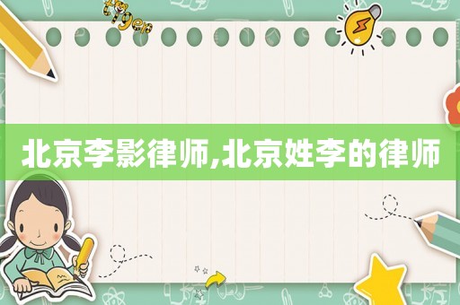 北京李影律師,北京姓李的律師