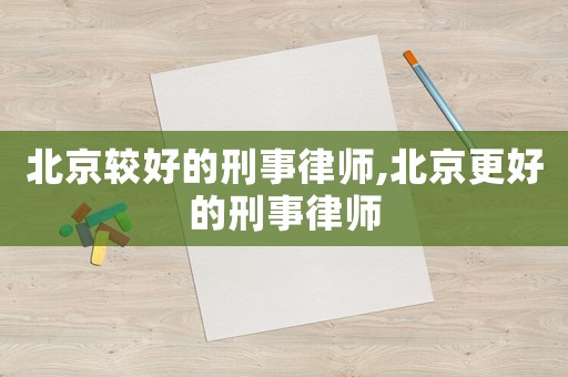 北京較好的刑事律師,北京更好的刑事律師