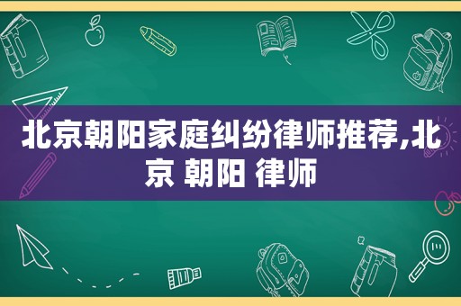 北京朝陽家庭糾紛律師推薦,北京 朝陽 律師