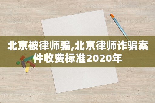 北京被律師騙,北京律師詐騙案件收費(fèi)標(biāo)準(zhǔn)2020年