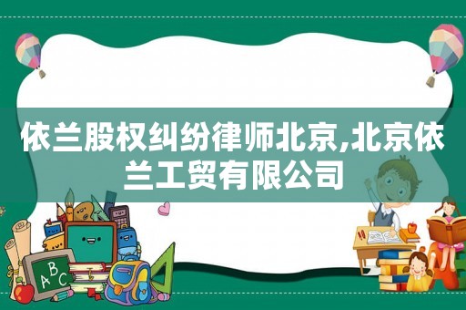 依蘭股權(quán)糾紛律師北京,北京依蘭工貿(mào)有限公司