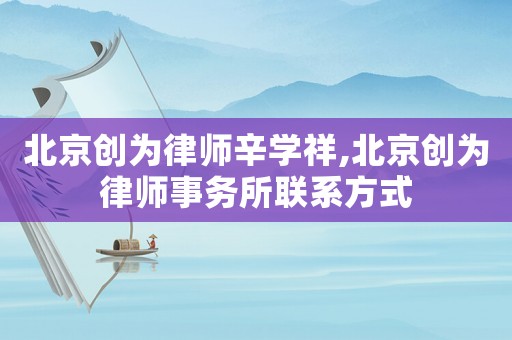 北京創(chuàng)為律師辛學(xué)祥,北京創(chuàng)為律師事務(wù)所聯(lián)系方式