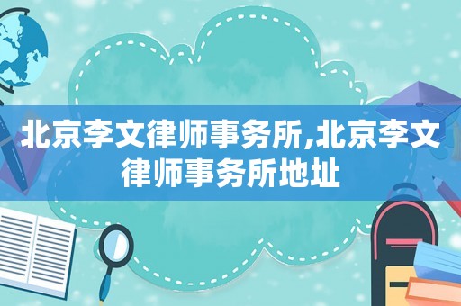 北京李文律師事務(wù)所,北京李文律師事務(wù)所地址