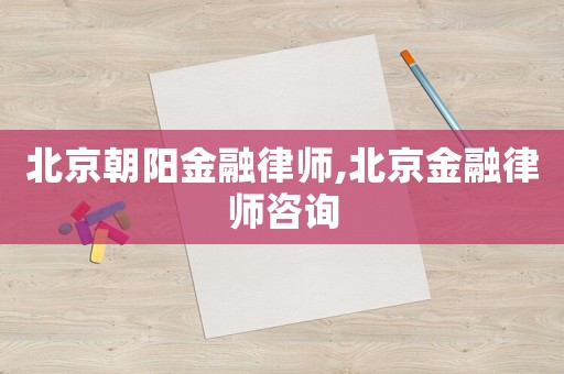 北京朝陽金融律師,北京金融律師咨詢