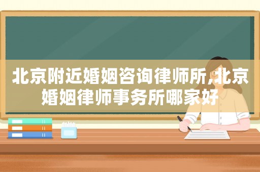 北京附近婚姻咨詢律師所,北京婚姻律師事務所哪家好