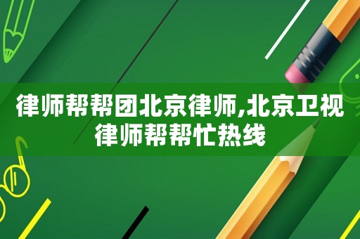 律師幫幫團北京律師,北京衛視律師幫幫忙熱線