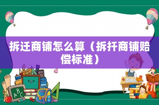 拆遷商鋪怎么算（拆扦商鋪賠償標準）