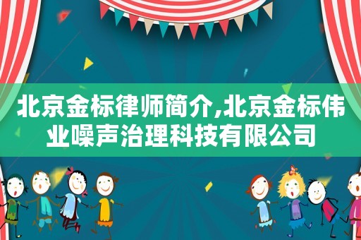 北京金標律師簡介,北京金標偉業噪聲治理科技有限公司