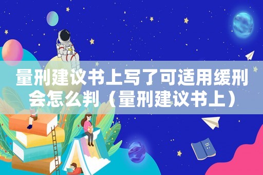 量刑建議書上寫了可適用緩刑會怎么判（量刑建議書上）