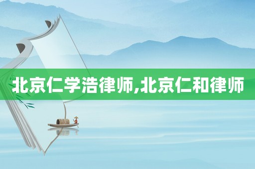 北京仁學浩律師,北京仁和律師