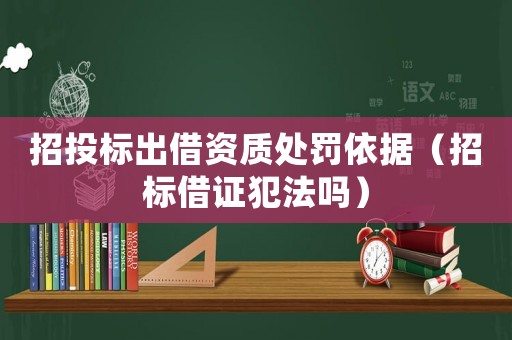 招投標(biāo)出借資質(zhì)處罰依據(jù)（招標(biāo)借證犯法嗎）