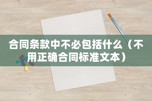 合同條款中不必包括什么（不用正確合同標準文本）