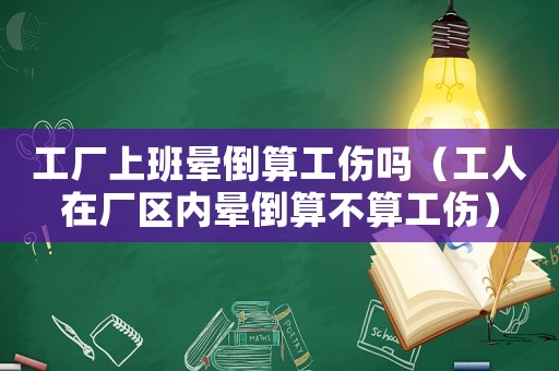 工廠上班暈倒算工傷嗎（工人在廠區內暈倒算不算工傷）