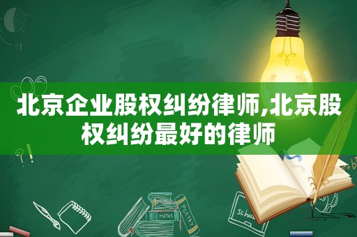 北京企業(yè)股權(quán)糾紛律師,北京股權(quán)糾紛最好的律師