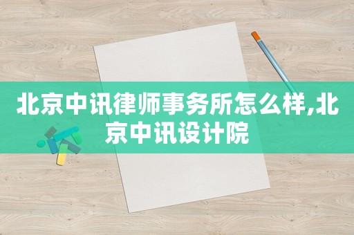北京中訊律師事務所怎么樣,北京中訊設計院