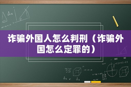 詐騙外國人怎么判刑（詐騙外國怎么定罪的）