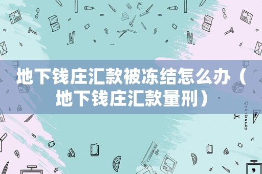 地下錢莊匯款被凍結怎么辦（地下錢莊匯款量刑）