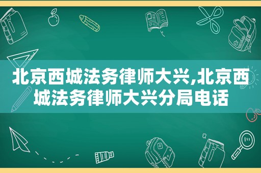 北京西城法務律師大興,北京西城法務律師大興分局電話