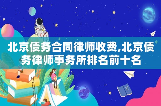北京債務合同律師收費,北京債務律師事務所排名前十名