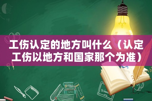 工傷認定的地方叫什么（認定工傷以地方和國家那個為準）