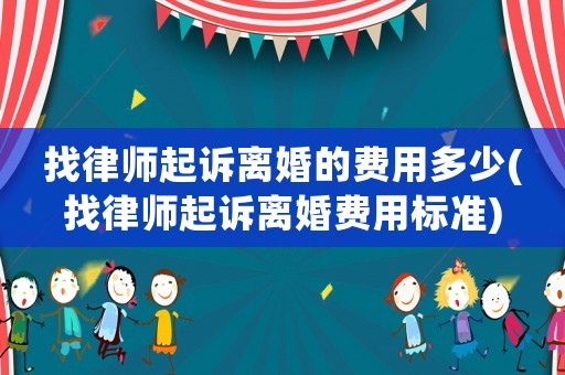 找律師起訴離婚的費用多少(找律師起訴離婚費用標準)