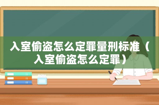 入室偷盜怎么定罪量刑標準（入室偷盜怎么定罪）