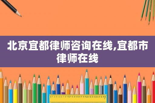 北京宜都律師咨詢在線,宜都市律師在線