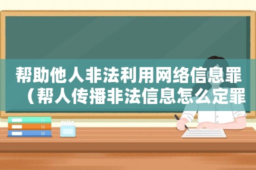 幫助他人非法利用網絡信息罪（幫人傳播非法信息怎么定罪）