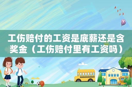 工傷賠付的工資是底薪還是含獎金（工傷賠付里有工資嗎）