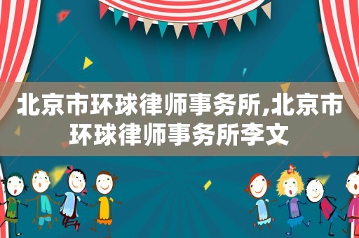北京市環(huán)球律師事務所,北京市環(huán)球律師事務所李文