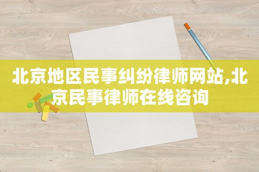 北京地區民事糾紛律師網站,北京民事律師在線咨詢