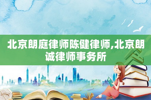 北京朗庭律師陳健律師,北京朗誠律師事務所