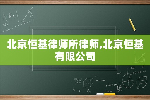 北京恒基律師所律師,北京恒基有限公司