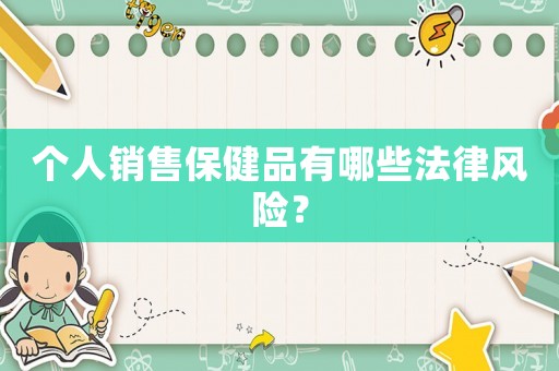個人銷售保健品有哪些法律風險？