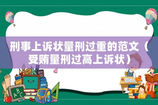 刑事上訴狀量刑過重的范文（受賄量刑過高上訴狀）