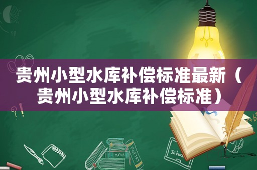 貴州小型水庫(kù)補(bǔ)償標(biāo)準(zhǔn)最新（貴州小型水庫(kù)補(bǔ)償標(biāo)準(zhǔn)）