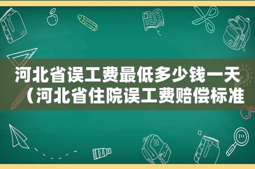 河北省誤工費最低多少錢一天（河北省住院誤工費賠償標準）
