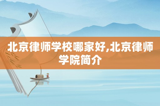 北京律師學校哪家好,北京律師學院簡介