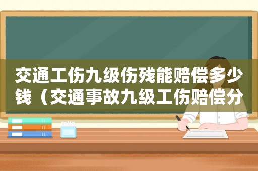 交通工傷九級傷殘能賠償多少錢（交通事故九級工傷賠償分為幾種賠償）