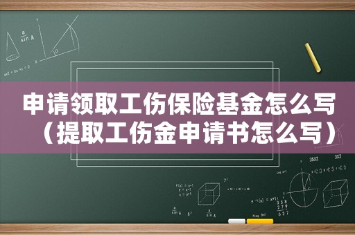 申請(qǐng)領(lǐng)取工傷保險(xiǎn)基金怎么寫(xiě)（提取工傷金申請(qǐng)書(shū)怎么寫(xiě)）