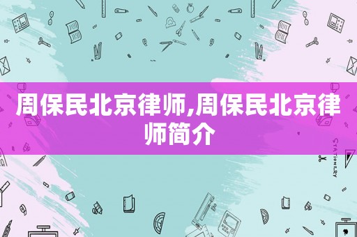 周保民北京律師,周保民北京律師簡介