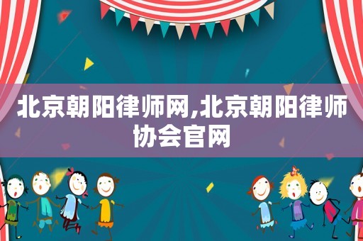 北京朝陽(yáng)律師網(wǎng),北京朝陽(yáng)律師協(xié)會(huì)官網(wǎng)